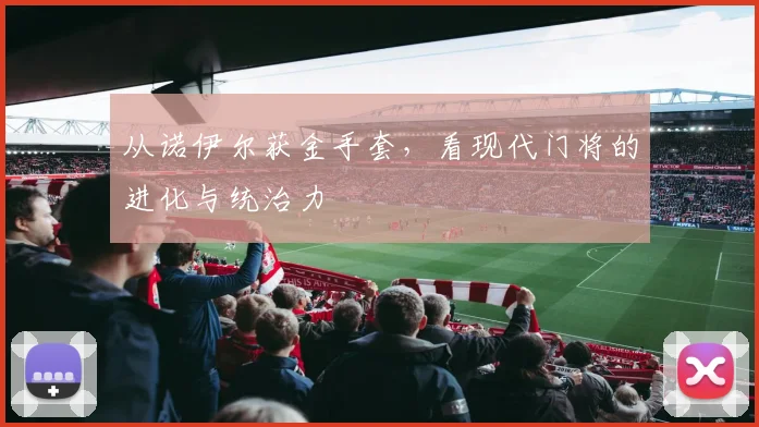 从诺伊尔获金手套，看现代门将的进化与统治力